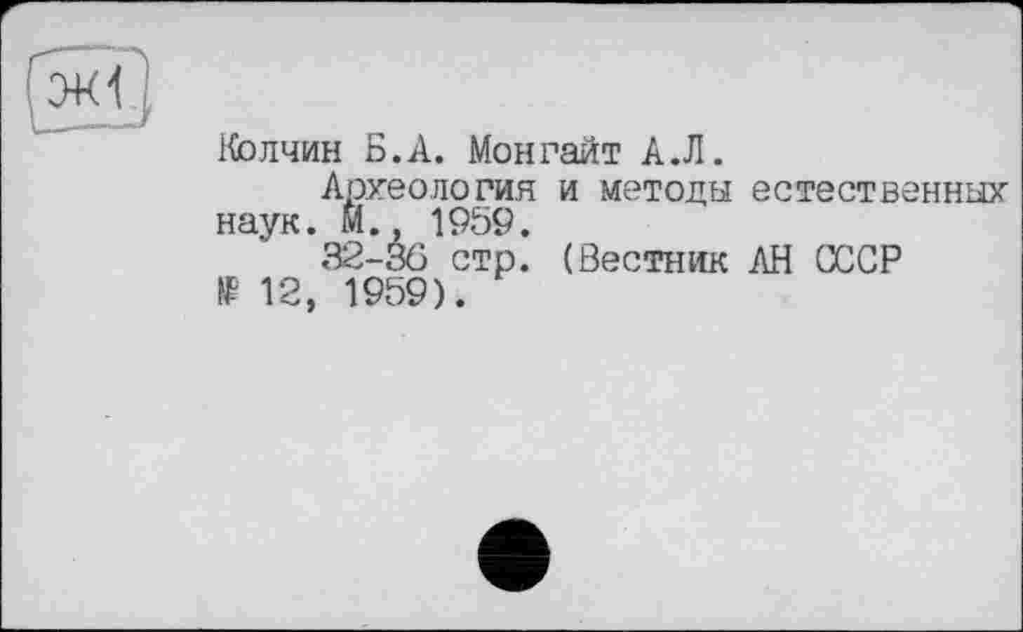 ﻿Колчин Б.А. Монрайт А.Л.
Археология и методы естественных наук. М. 1959.
32-36 стр. (Вестник АН СССР № 12, 1959).